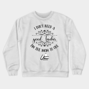 I Don’t Need A Good Teacher I’m The Mom To One Crewneck Sweatshirt